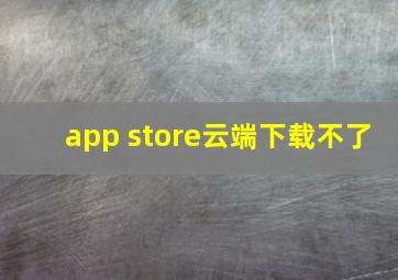 app store云端下载不了